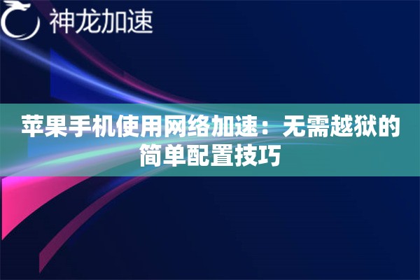 苹果手机使用网络加速:无需越狱的简单配置技巧 苹果手机使用网络加速:无需越狱的简单配置技巧