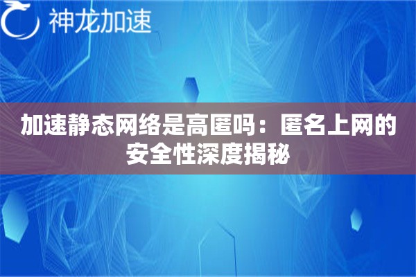 加速静态网络是高匿吗:匿名上网的安全性深度揭秘 加速静态网络是高匿吗:匿名上网的安全性深度揭秘