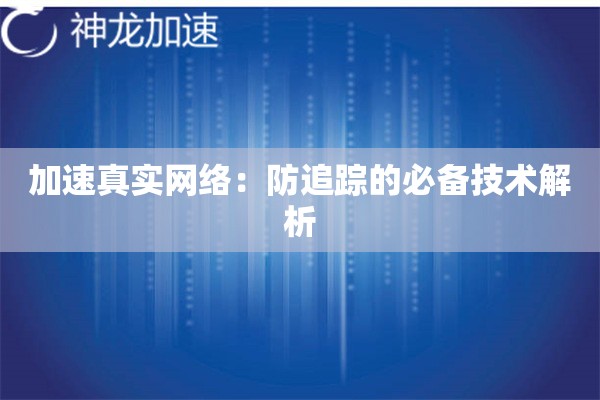 加速真实网络:防追踪的必备技术解析 加速真实网络:防追踪的必备技术解析