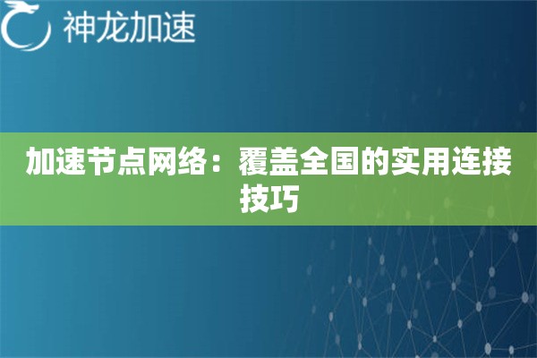 加速节点网络:覆盖全国的实用连接技巧 加速节点网络:覆盖全国的实用连接技巧