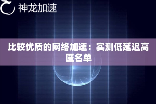 比较优质的网络加速:实测低延迟高匿名单 比较优质的网络加速:实测低延迟高匿名单
