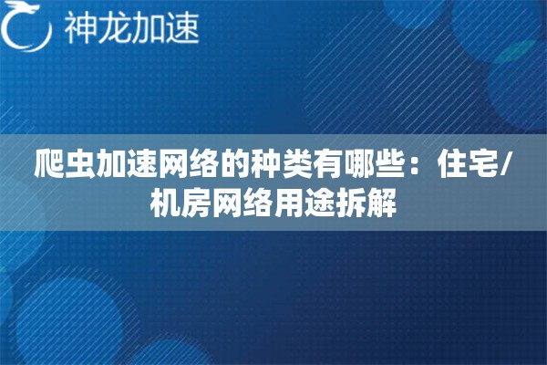 爬虫加速网络的种类有哪些:住宅/机房网络用途拆解 爬虫加速网络的种类有哪些:住宅/机房网络用途拆解