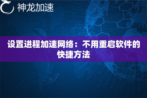 设置进程加速网络:不用重启软件的快捷方法 设置进程加速网络:不用重启软件的快捷方法