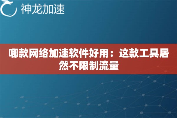 哪款网络加速软件好用:这款工具居然不限制流量 哪款网络加速软件好用:这款工具居然不限制流量