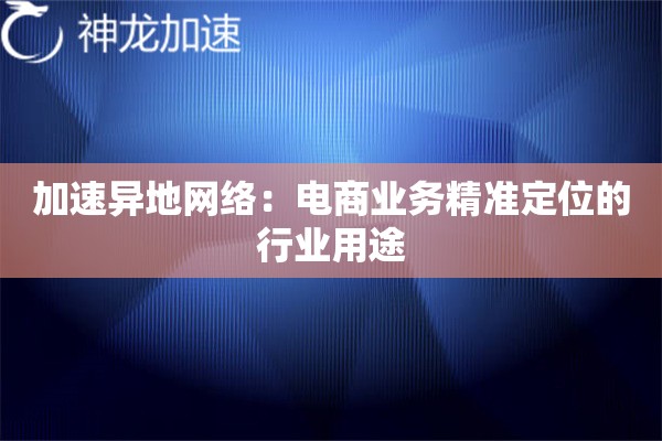 加速异地网络:电商业务精准定位的行业用途 加速异地网络:电商业务精准定位的行业用途