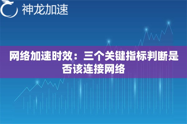 网络加速时效:三个关键指标判断是否该连接网络 网络加速时效:三个关键指标判断是否该连接网络