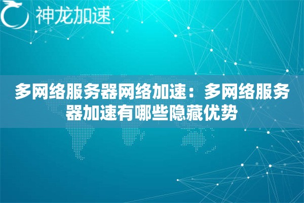 多网络服务器网络加速:多网络服务器加速有哪些隐藏优势 多网络服务器网络加速:多网络服务器加速有哪些隐藏优势