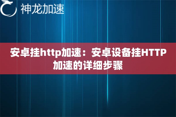 安卓挂http加速:安卓设备挂HTTP加速的详细步骤 安卓挂http加速:安卓设备挂HTTP加速的详细步骤