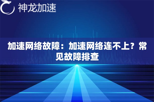 加速网络故障:加速网络连不上?常见故障排查 加速网络故障:加速网络连不上?常见故障排查