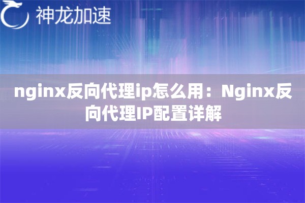 nginx反向代理ip怎么用：Nginx反向代理IP配置详解