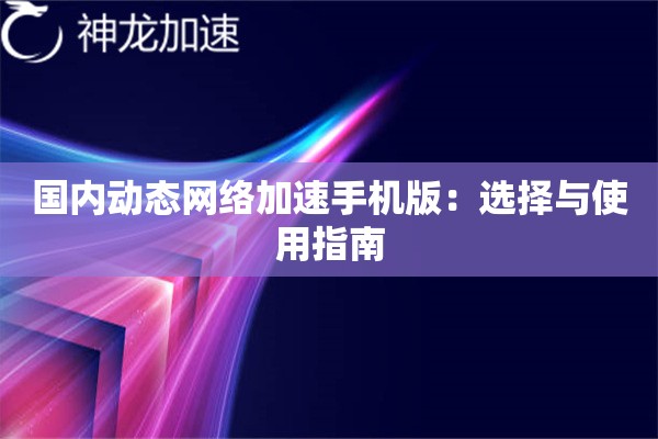 国内动态网络加速手机版:选择与使用指南 国内动态网络加速手机版:选择与使用指南