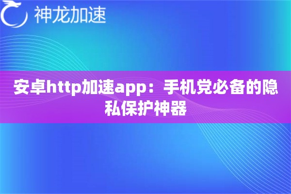 安卓http加速app:手机党必备的隐私保护神器 安卓http加速app:手机党必备的隐私保护神器