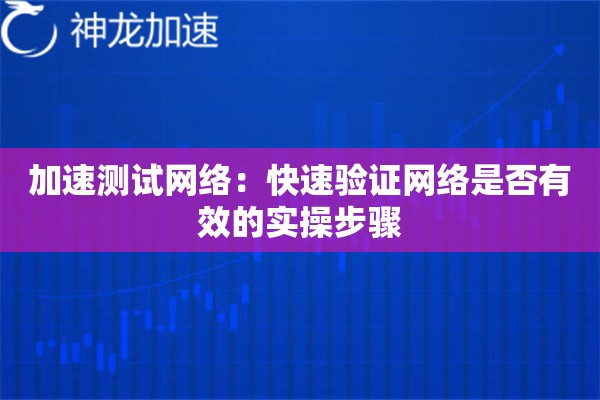 加速测试网络:快速验证网络是否有效的实操步骤 加速测试网络:快速验证网络是否有效的实操步骤