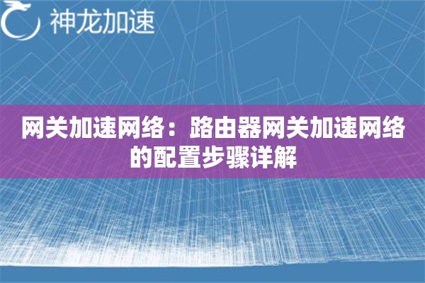 网关加速网络:路由器网关加速网络的配置步骤详解 网关加速网络:路由器网关加速网络的配置步骤详解