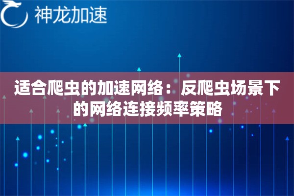 适合爬虫的加速网络:反爬虫场景下的网络连接频率策略 适合爬虫的加速网络:反爬虫场景下的网络连接频率策略