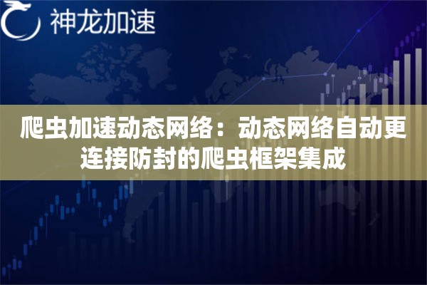 爬虫加速动态网络:动态网络自动更连接防封的爬虫框架集成 爬虫加速动态网络:动态网络自动更连接防封的爬虫框架集成