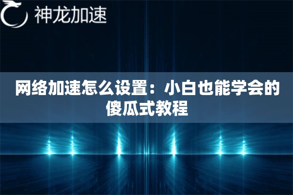 网络加速怎么设置:小白也能学会的傻瓜式教程 网络加速怎么设置:小白也能学会的傻瓜式教程