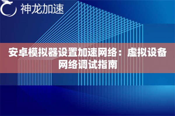 安卓模拟器设置加速网络:虚拟设备网络调试指南 安卓模拟器设置加速网络:虚拟设备网络调试指南