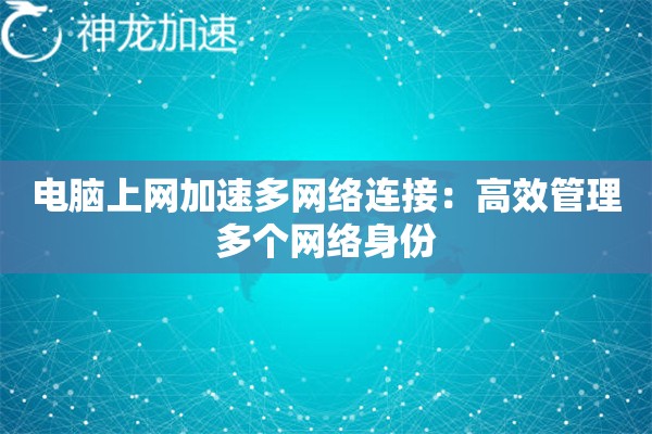 电脑上网加速多网络连接:高效管理多个网络身份 电脑上网加速多网络连接:高效管理多个网络身份