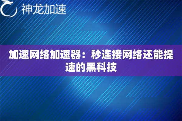 加速网络加速器:秒连接网络还能提速的黑科技 加速网络加速器:秒连接网络还能提速的黑科技