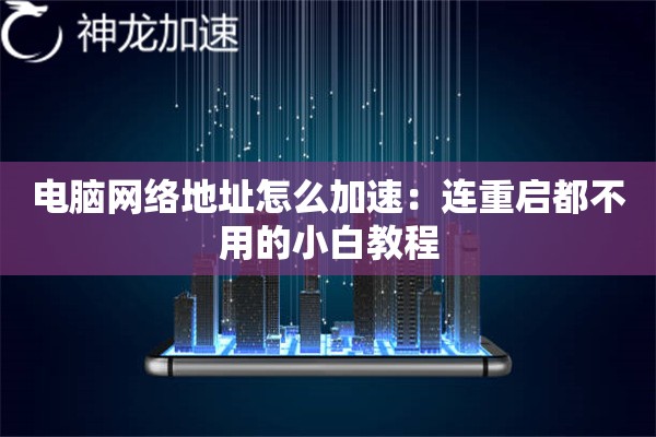 电脑网络地址怎么加速:连重启都不用的小白教程 电脑网络地址怎么加速:连重启都不用的小白教程