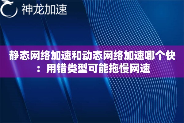静态网络加速和动态网络加速哪个快:用错类型可能拖慢网速 静态网络加速和动态网络加速哪个快:用错类型可能拖慢网速