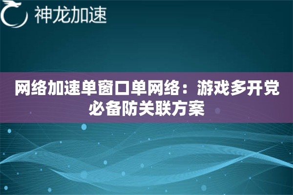 网络加速单窗口单网络:游戏多开党必备防关联方案 网络加速单窗口单网络:游戏多开党必备防关联方案
