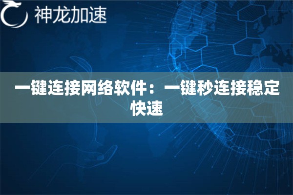 一键连接网络软件:一键秒连接稳定快速 一键连接网络软件:一键秒连接稳定快速