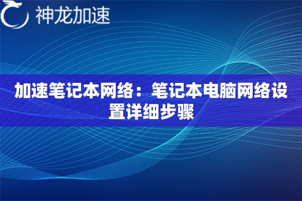 加速笔记本网络:笔记本电脑网络设置详细步骤 加速笔记本网络:笔记本电脑网络设置详细步骤