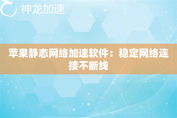 苹果静态网络加速软件:稳定网络连接不断线 苹果静态网络加速软件:稳定网络连接不断线