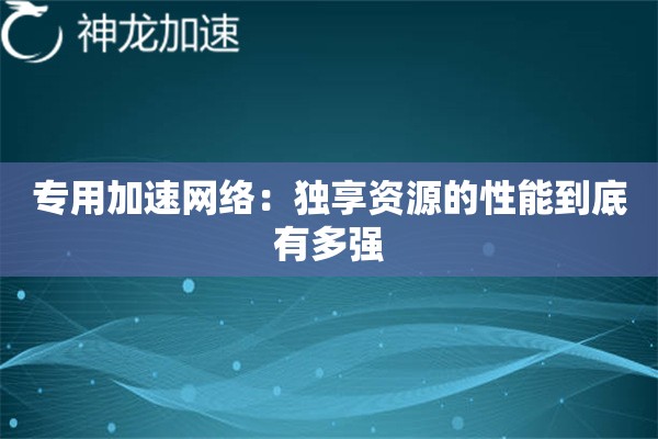 专用加速网络:独享资源的性能到底有多强 专用加速网络:独享资源的性能到底有多强