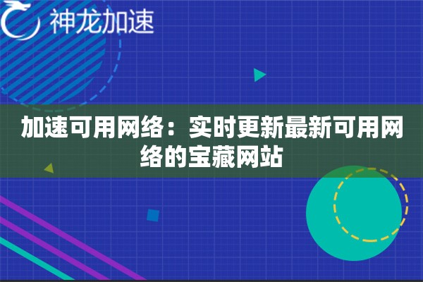 加速可用网络:实时更新最新可用网络的宝藏网站 加速可用网络:实时更新最新可用网络的宝藏网站
