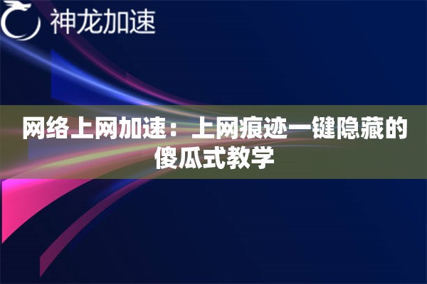 网络上网加速:上网痕迹一键隐藏的傻瓜式教学 网络上网加速:上网痕迹一键隐藏的傻瓜式教学