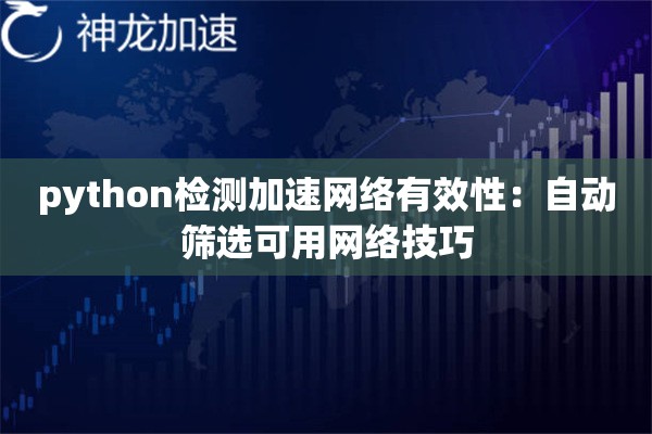 python检测加速网络有效性:自动筛选可用网络技巧 python检测加速网络有效性:自动筛选可用网络技巧