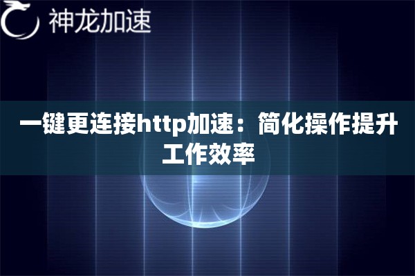 一键更连接http加速:简化操作提升工作效率 一键更连接http加速:简化操作提升工作效率