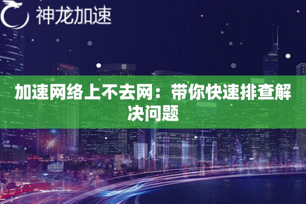 加速网络上不去网：带你快速排查解决问题