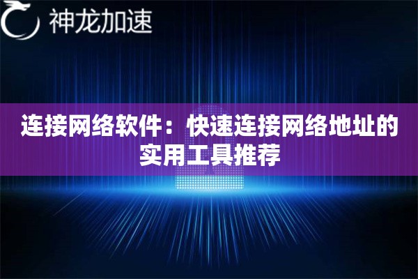 连接网络软件:快速连接网络地址的实用工具推荐 连接网络软件:快速连接网络地址的实用工具推荐