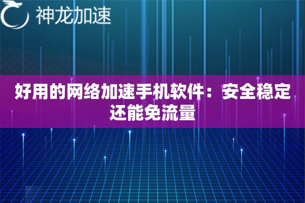 好用的网络加速手机软件:安全稳定还能免流量 好用的网络加速手机软件:安全稳定还能免流量