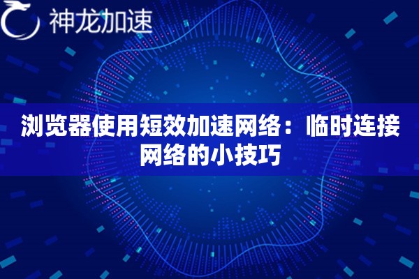 浏览器使用短效加速网络:临时连接网络的小技巧 浏览器使用短效加速网络:临时连接网络的小技巧