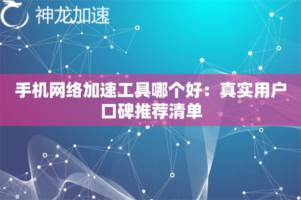 手机网络加速工具哪个好:真实用户口碑推荐清单 手机网络加速工具哪个好:真实用户口碑推荐清单
