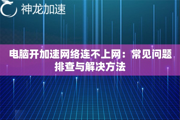 电脑开加速网络连不上网:常见问题排查与解决方法 电脑开加速网络连不上网:常见问题排查与解决方法