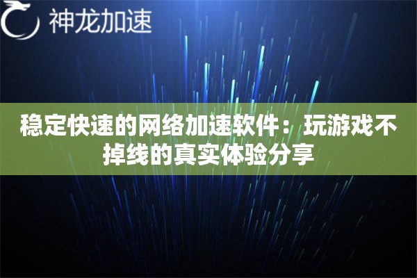 稳定快速的网络加速软件:玩游戏不掉线的真实体验分享 稳定快速的网络加速软件:玩游戏不掉线的真实体验分享