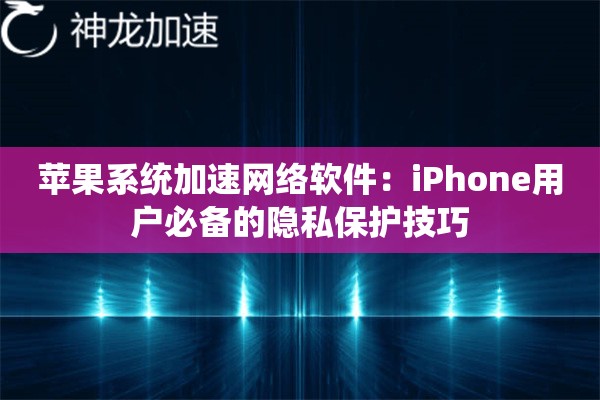 苹果系统加速网络软件:iPhone用户必备的隐私保护技巧 苹果系统加速网络软件:iPhone用户必备的隐私保护技巧