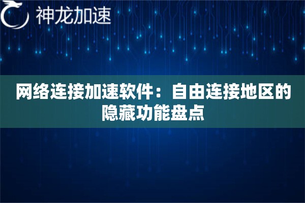 网络连接加速软件:自由连接地区的隐藏功能盘点 网络连接加速软件:自由连接地区的隐藏功能盘点