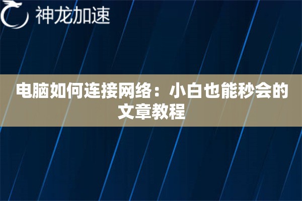 电脑如何连接网络:小白也能秒会的文章教程 电脑如何连接网络:小白也能秒会的文章教程