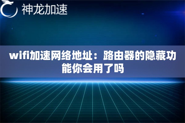 wifi加速网络地址:路由器的隐藏功能你会用了吗 wifi加速网络地址:路由器的隐藏功能你会用了吗