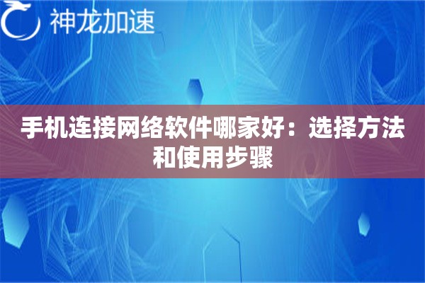 手机连接网络软件哪家好:选择方法和使用步骤 手机连接网络软件哪家好:选择方法和使用步骤