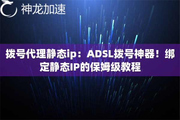 拨号代理静态ip：ADSL拨号神器！绑定静态IP的保姆级教程