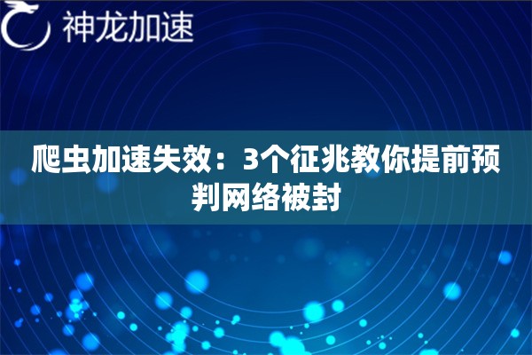 爬虫加速失效:3个征兆教你提前预判网络被封 爬虫加速失效:3个征兆教你提前预判网络被封