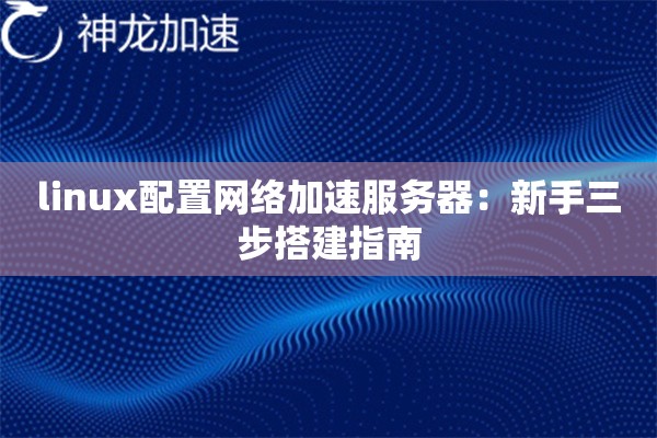 linux配置网络加速服务器:新手三步搭建指南 linux配置网络加速服务器:新手三步搭建指南